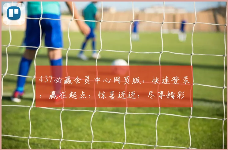 437必赢会员中心网页版，快速登录，赢在起点，惊喜连连，尽享精彩，一触即达