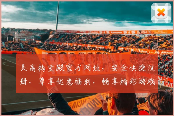 美高梅金殿官方网址，安全快捷注册，尊享优惠福利，畅享精彩游戏逗逗逗