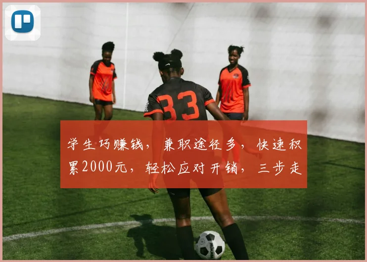 学生巧赚钱，兼职途径多，快速积累2000元，轻松应对开销，三步走