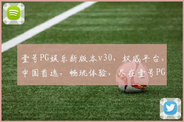 壹号PG娱乐新版本v30，权威平台，中国首选，畅玩体验，尽在壹号PG