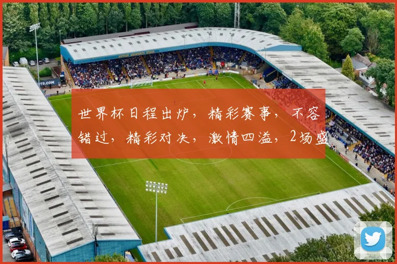 世界杯日程出炉，精彩赛事，不容错过，精彩对决，激情四溢，2场盛宴，等你来观