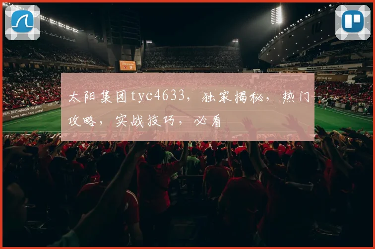 太阳集团tyc4633，独家揭秘，热门攻略，实战技巧，必看