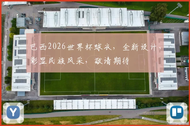 巴西2026世界杯球衣，全新设计，彰显民族风采，敬请期待