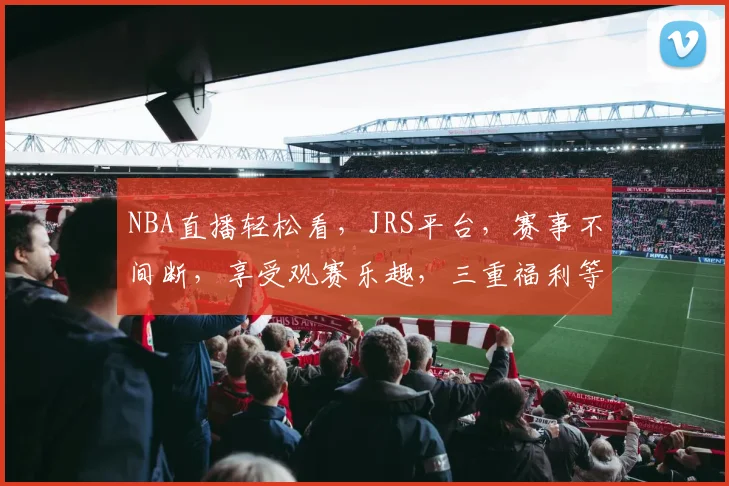 NBA直播轻松看，JRS平台，赛事不间断，享受观赛乐趣，三重福利等你来