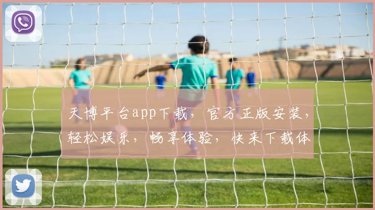 天博平台app下载，官方正版安装，轻松娱乐，畅享体验，快来下载体验